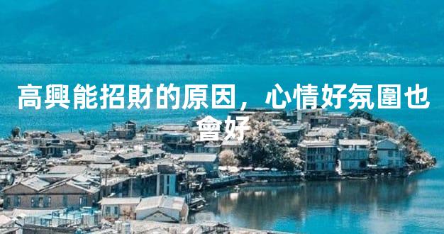 高興能招財的原因，心情好氛圍也會好